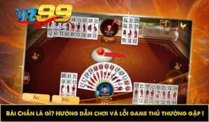 Bài Chắn là gì? Hướng dẫn chơi và lỗi game thủ thường gặp
